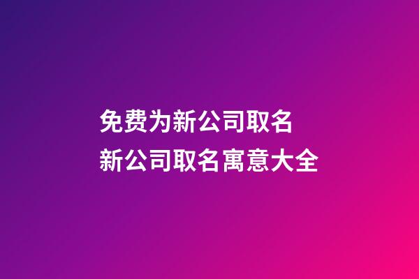 免费为新公司取名 新公司取名寓意大全-第1张-公司起名-玄机派